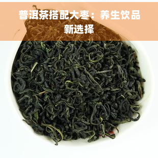 普洱茶搭配大枣：养生饮品新选择