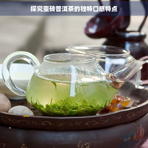 探究蛮砖普洱茶的独特口感特点