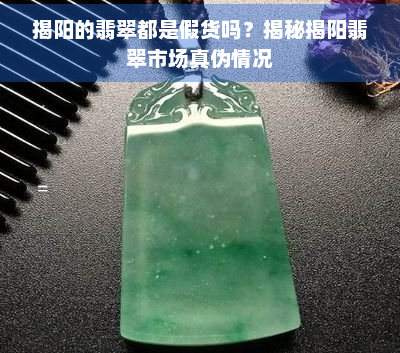 揭阳的翡翠都是假货吗？揭秘揭阳翡翠市场真伪情况