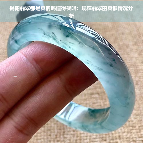 揭阳翡翠都是真的吗值得买吗：现在翡翠的真假情况分析