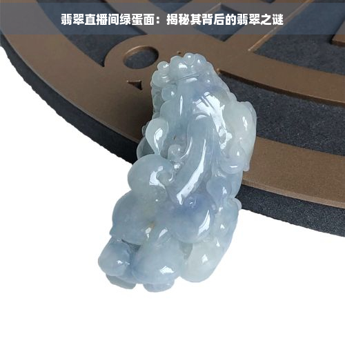 翡翠直播间绿蛋面：揭秘其背后的翡翠之谜