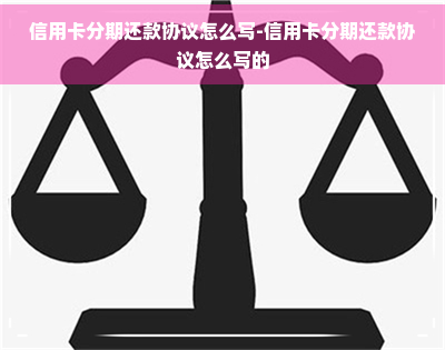 信用卡分期还款协议怎么写-信用卡分期还款协议怎么写的