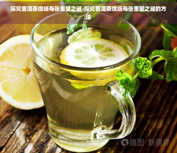 探究普洱茶绵纸每张重量之谜-探究普洱茶绵纸每张重量之谜的方法