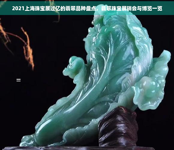 2021上海珠宝展过亿的翡翠品种盘点，翡翠珠宝展销会与博览一览