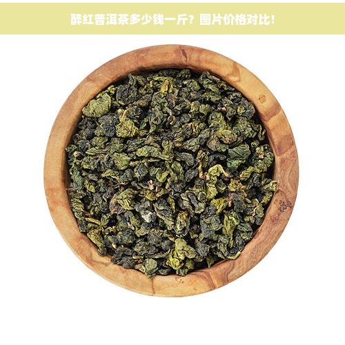 醉红普洱茶多少钱一斤？图片价格对比！