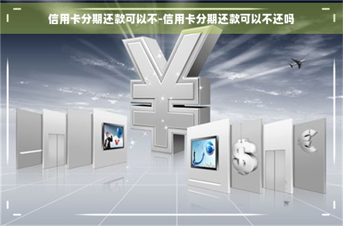 信用卡分期还款可以不-信用卡分期还款可以不还吗