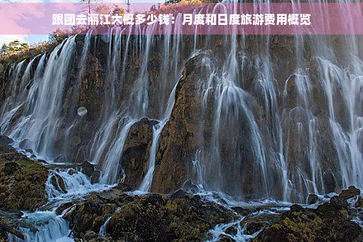 跟团去丽江大概多少钱：月度和日度旅游费用概览