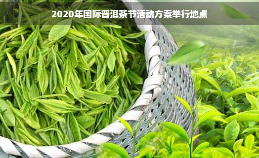 2020年国际普洱茶节活动方案举行地点