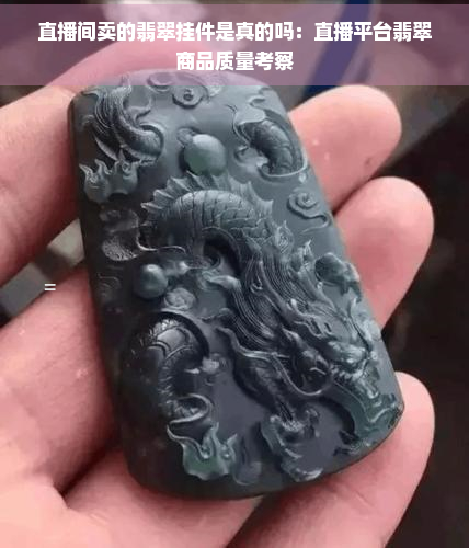 直播间卖的翡翠挂件是真的吗：直播平台翡翠商品质量考察