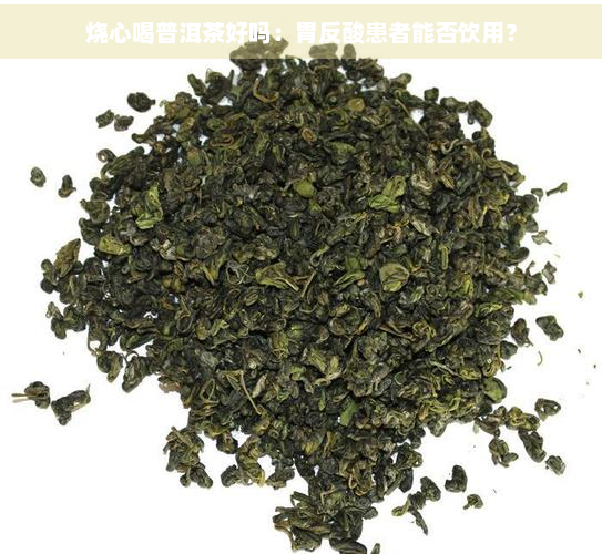 烧心喝普洱茶好吗：胃反酸患者能否饮用？