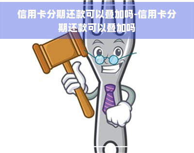 信用卡分期还款可以叠加吗-信用卡分期还款可以叠加吗