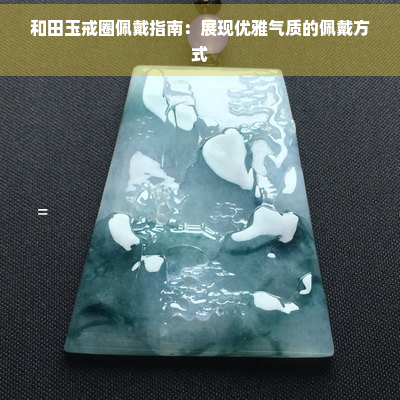 和田玉戒圈佩戴指南：展现优雅气质的佩戴方式