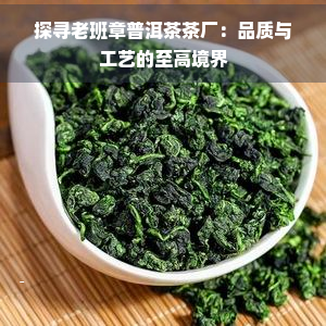 探寻老班章普洱茶茶厂：品质与工艺的至高境界