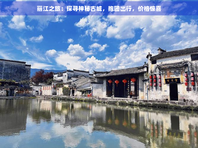 丽江之旅：探寻神秘古城，抱团出行，价格惊喜