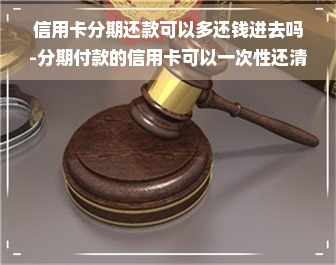 信用卡分期还款可以多还钱进去吗-分期付款的信用卡可以一次性还清吗