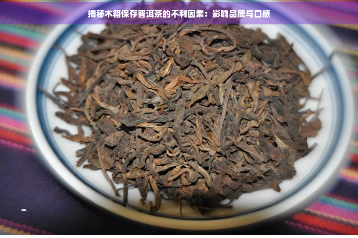 揭秘木箱保存普洱茶的不利因素：影响品质与口感