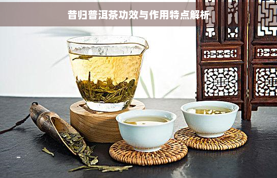 昔归普洱茶功效与作用特点解析