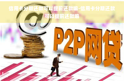 信用卡分期还款可以提前还款嘛-信用卡分期还款可以提前还款嘛