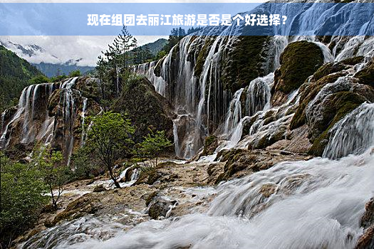 现在组团去丽江旅游是否是个好选择？