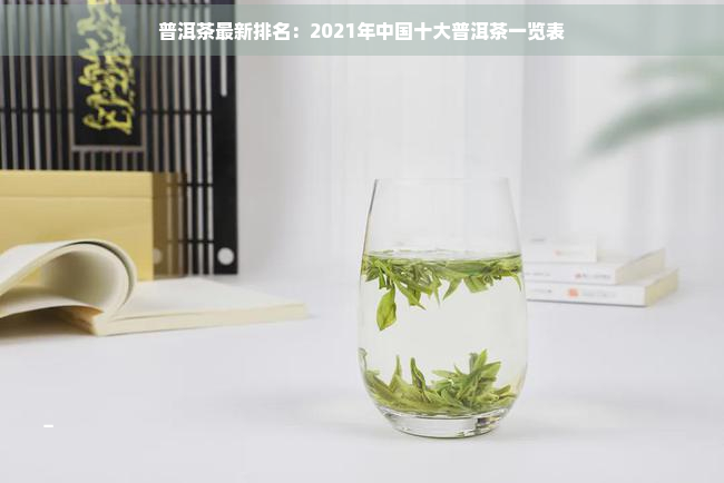 普洱茶最新排名：2021年中国十大普洱茶一览表