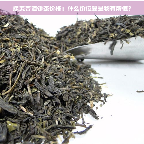 探究普洱饼茶价格：什么价位算是物有所值？