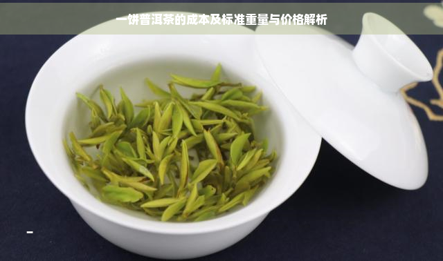 一饼普洱茶的成本及标准重量与价格解析