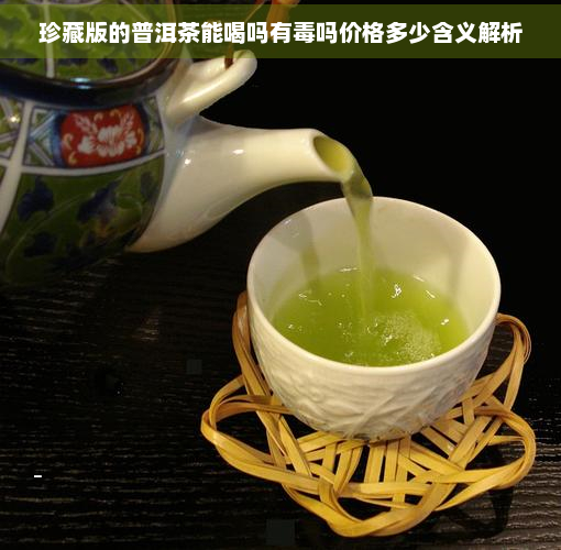 珍藏版的普洱茶能喝吗有吗价格多少含义解析