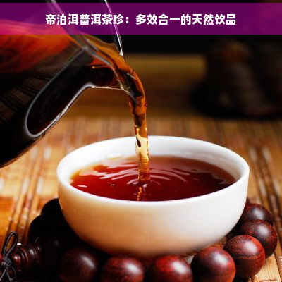 帝泊洱普洱茶珍：多效合一的天然饮品