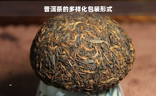 普洱茶的多样化包装形式