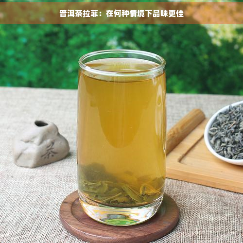 普洱茶拉菲：在何种情境下品味更佳