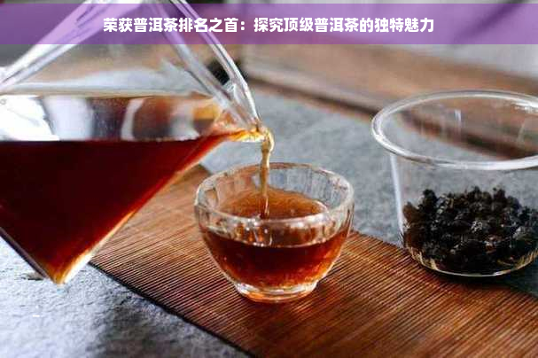 荣获普洱茶排名之首：探究顶级普洱茶的独特魅力