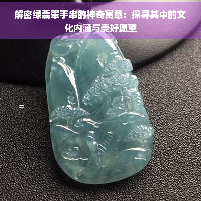 解密绿翡翠手串的神奇寓意：探寻其中的文化内涵与美好愿望