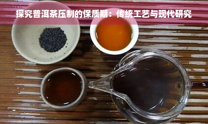 探究普洱茶压制的保质期：传统工艺与现代研究