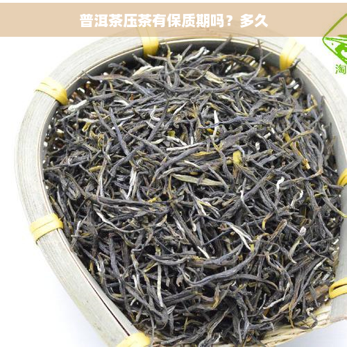 普洱茶压茶有保质期吗？多久