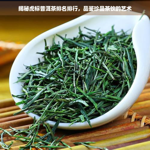 揭秘虎标普洱茶排名排行，品鉴珍品茶饮的艺术