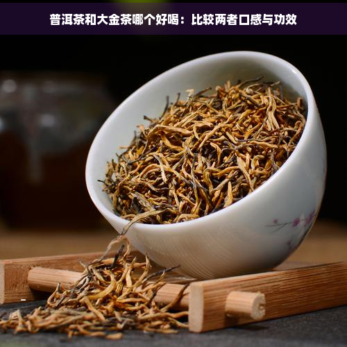 普洱茶和大金茶哪个好喝：比较两者口感与功效