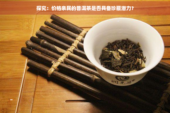 探究：价格亲民的普洱茶是否具备珍藏潜力？