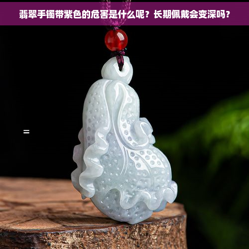 翡翠手镯带紫色的危害是什么呢？长期佩戴会变深吗？