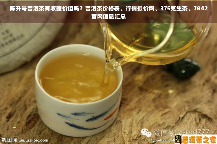 陈升号普洱茶有收藏价值吗？普洱茶价格表、行情报价网、375克生茶、7842官网信息汇总