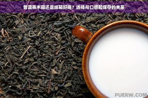 普洱茶木箱还是纸箱好喝？选择与口感和保存的关系