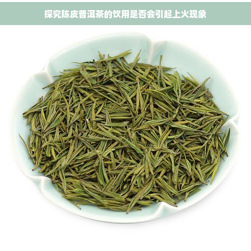 探究陈皮普洱茶的饮用是否会引起上火现象