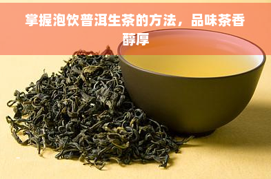 掌握泡饮普洱生茶的方法，品味茶香醇厚