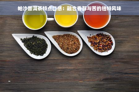 帕沙普洱茶特点口感：融合香醇与苦的独特风味