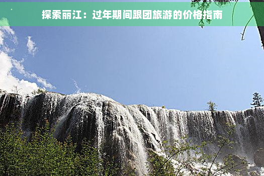 探索丽江：过年期间跟团旅游的价格指南