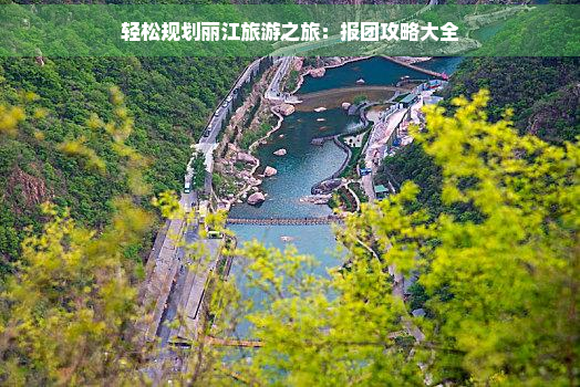 轻松规划丽江旅游之旅：报团攻略大全