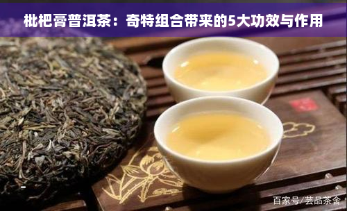 枇杷膏普洱茶：奇特组合带来的5大功效与作用