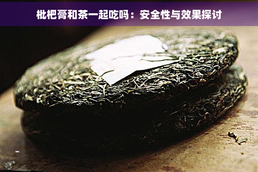 枇杷膏和茶一起吃吗：安全性与效果探讨