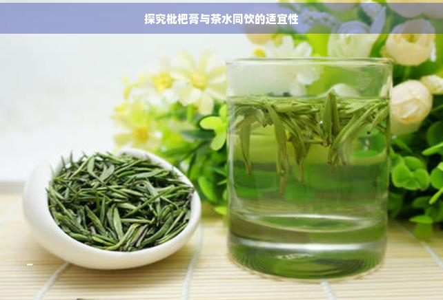 探究枇杷膏与茶水同饮的适宜性