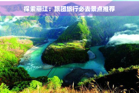 探索丽江：跟团旅行必去景点推荐