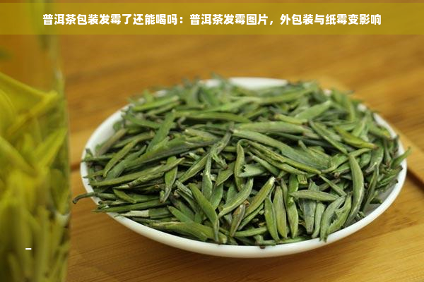 普洱茶包装发霉了还能喝吗：普洱茶发霉图片，外包装与纸霉变影响